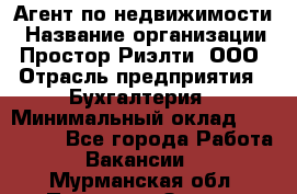 Агент по недвижимости › Название организации ­ Простор-Риэлти, ООО › Отрасль предприятия ­ Бухгалтерия › Минимальный оклад ­ 150 000 - Все города Работа » Вакансии   . Мурманская обл.,Полярные Зори г.